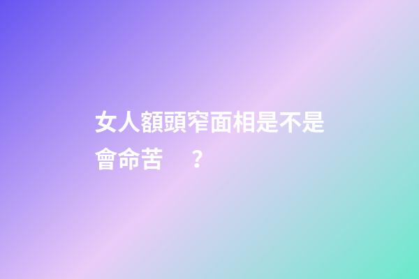 女人額頭窄面相是不是會命苦？